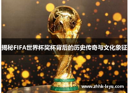 揭秘FIFA世界杯奖杯背后的历史传奇与文化象征