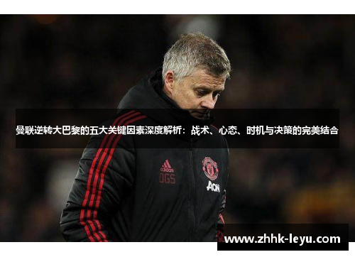 曼联逆转大巴黎的五大关键因素深度解析：战术、心态、时机与决策的完美结合