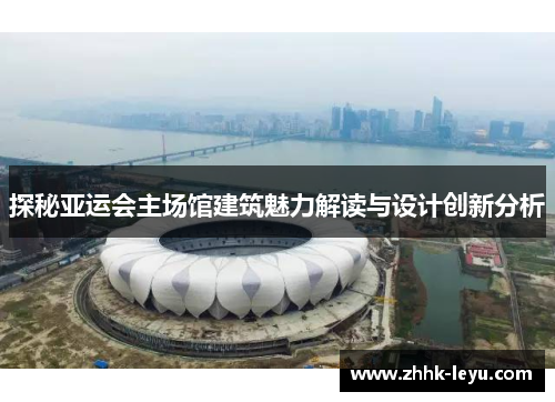 探秘亚运会主场馆建筑魅力解读与设计创新分析