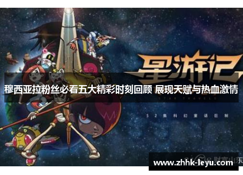 穆西亚拉粉丝必看五大精彩时刻回顾 展现天赋与热血激情