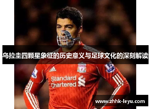 乌拉圭四颗星象征的历史意义与足球文化的深刻解读