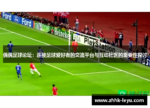 偶偶足球论坛：连接足球爱好者的交流平台与互动社区的重要性探讨