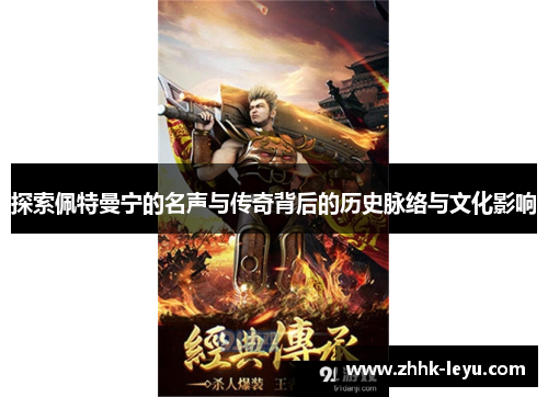 探索佩特曼宁的名声与传奇背后的历史脉络与文化影响