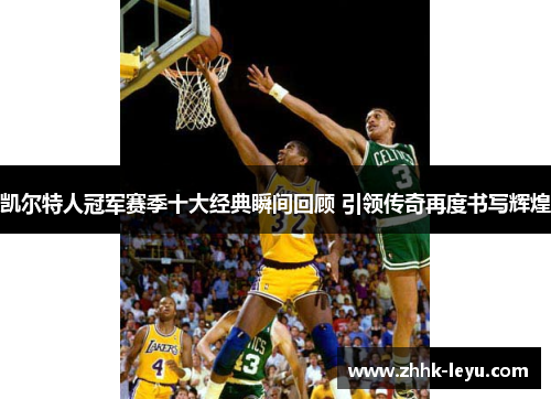 凯尔特人冠军赛季十大经典瞬间回顾 引领传奇再度书写辉煌