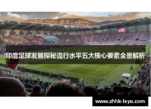 印度足球发展探秘流行水平五大核心要素全景解析