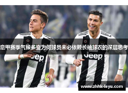 意甲赛季气候多变为何球员未必依赖长袖球衣的深层思考