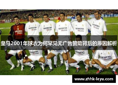 皇马2001年球衣为何罕见无广告赞助背后的原因解析