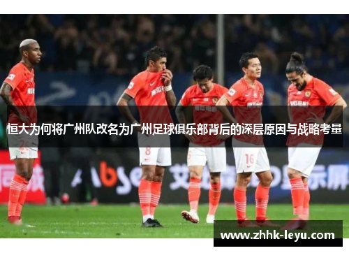 恒大为何将广州队改名为广州足球俱乐部背后的深层原因与战略考量