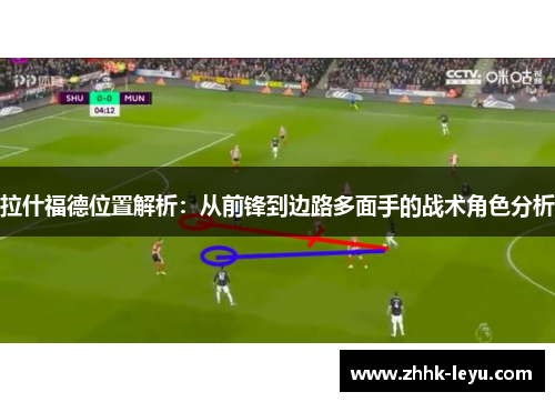拉什福德位置解析：从前锋到边路多面手的战术角色分析