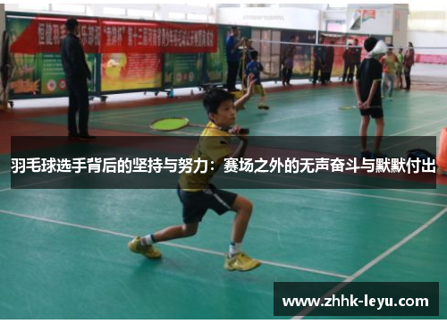 羽毛球选手背后的坚持与努力：赛场之外的无声奋斗与默默付出