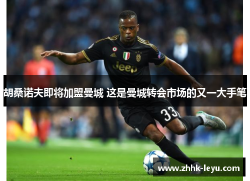 胡桑诺夫即将加盟曼城 这是曼城转会市场的又一大手笔