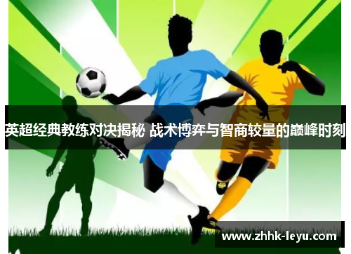 英超经典教练对决揭秘 战术博弈与智商较量的巅峰时刻