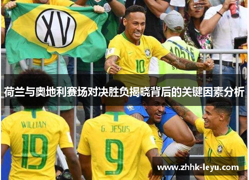 荷兰与奥地利赛场对决胜负揭晓背后的关键因素分析