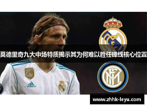 莫德里奇九大中场特质揭示其为何难以胜任锋线核心位置