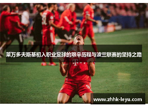 莱万多夫斯基初入职业足球的艰辛历程与波兰联赛的坚持之路