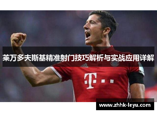 莱万多夫斯基精准射门技巧解析与实战应用详解