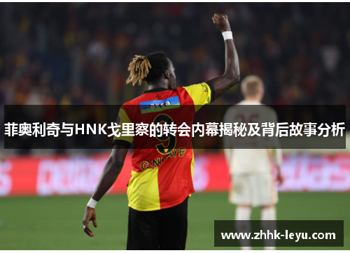 菲奥利奇与HNK戈里察的转会内幕揭秘及背后故事分析