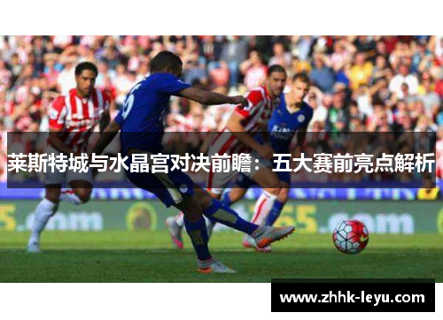 莱斯特城与水晶宫对决前瞻：五大赛前亮点解析