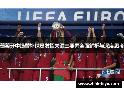 葡萄牙中场替补球员发挥关键三要素全面解析与深度思考