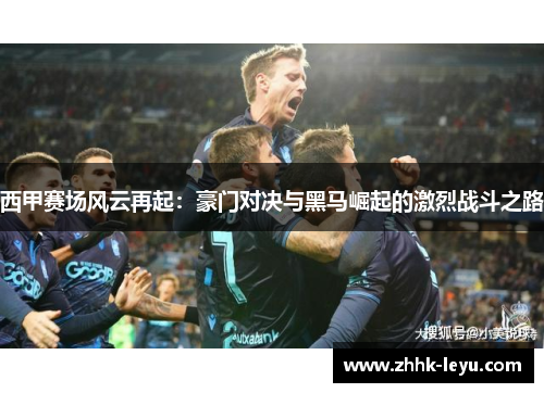西甲赛场风云再起：豪门对决与黑马崛起的激烈战斗之路