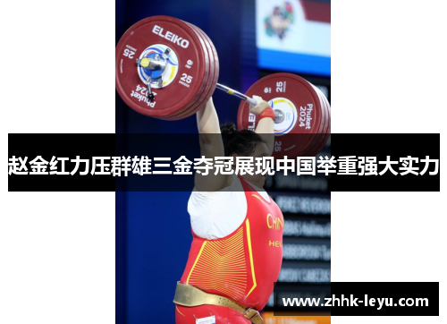 赵金红力压群雄三金夺冠展现中国举重强大实力