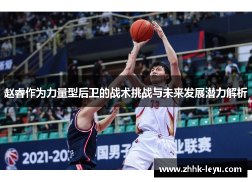 赵睿作为力量型后卫的战术挑战与未来发展潜力解析