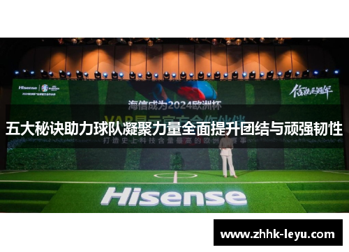 五大秘诀助力球队凝聚力量全面提升团结与顽强韧性