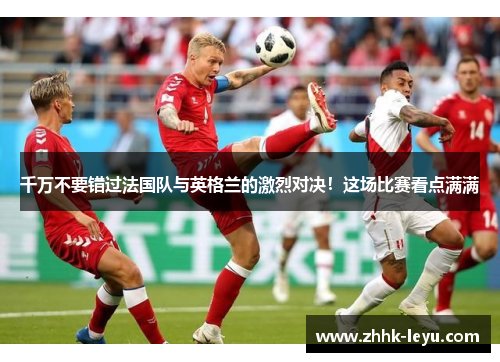 千万不要错过法国队与英格兰的激烈对决！这场比赛看点满满