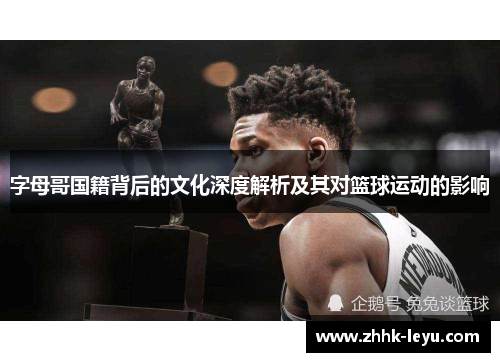 字母哥国籍背后的文化深度解析及其对篮球运动的影响