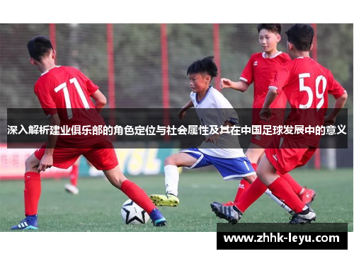深入解析建业俱乐部的角色定位与社会属性及其在中国足球发展中的意义