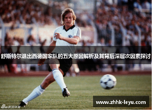 舒斯特尔退出西德国家队的五大原因解析及其背后深层次因素探讨