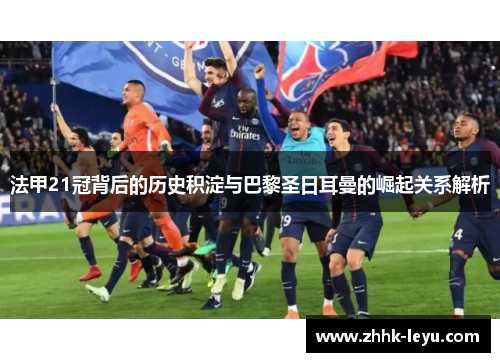 法甲21冠背后的历史积淀与巴黎圣日耳曼的崛起关系解析