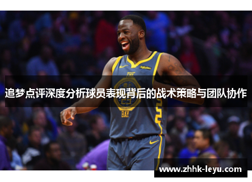 追梦点评深度分析球员表现背后的战术策略与团队协作