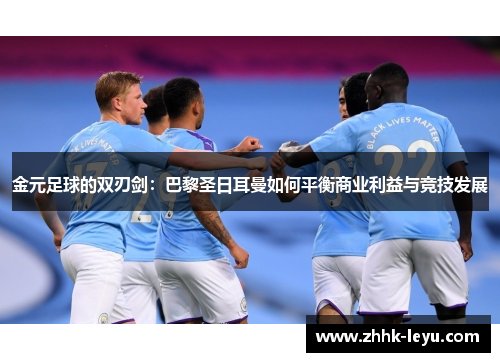 金元足球的双刃剑：巴黎圣日耳曼如何平衡商业利益与竞技发展