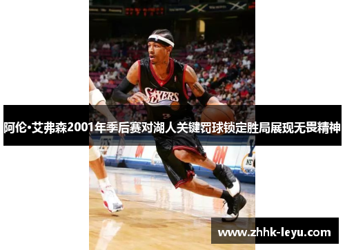 阿伦·艾弗森2001年季后赛对湖人关键罚球锁定胜局展现无畏精神