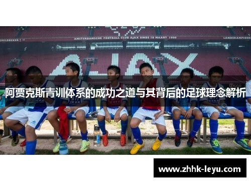 阿贾克斯青训体系的成功之道与其背后的足球理念解析