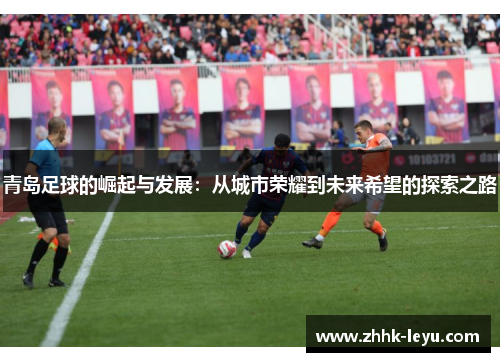 青岛足球的崛起与发展：从城市荣耀到未来希望的探索之路