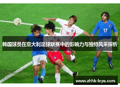 韩国球员在意大利足球联赛中的影响力与独特风采探析