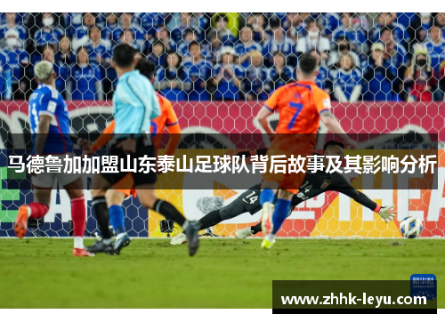 马德鲁加加盟山东泰山足球队背后故事及其影响分析