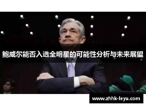 鲍威尔能否入选全明星的可能性分析与未来展望