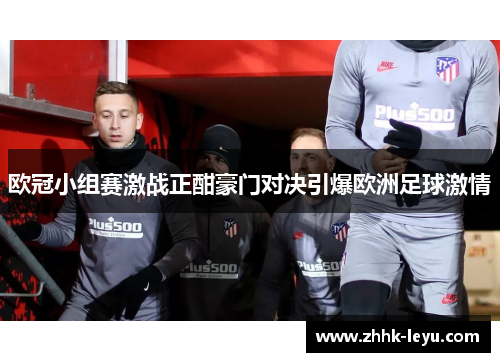 欧冠小组赛激战正酣豪门对决引爆欧洲足球激情